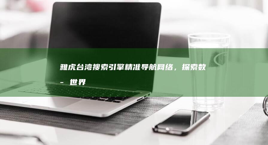 雅虎台湾搜索引擎：精准导航网络，探索数字世界的广度与深度